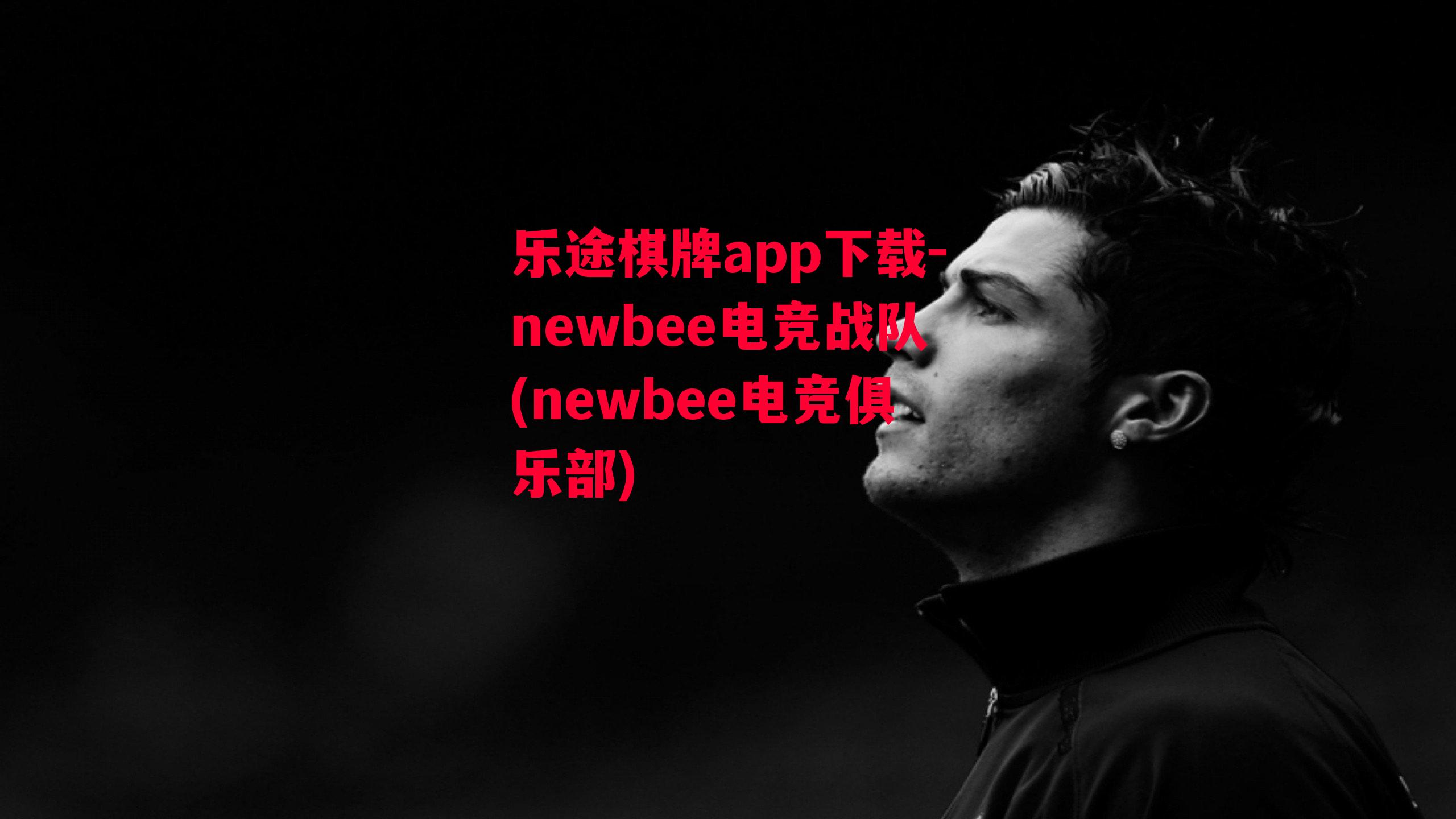 乐途棋牌app下载-newbee电竞战队(newbee电竞俱乐部)